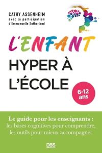 L’enfant hyper à l’école. Le guide pour les enseignants : les bases cognitives pour comprendre, les - Assenheim Cathy - Sutherland Emmanuelle