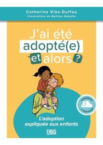 J’ai été adopté, et alors ? L'adoption expliquée aux enfants - Viès-Duffau Catherine - Rebuffé Mathias