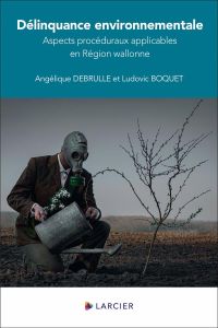 Délinquance environnementale. Aspects procéduraux applicables en Région wallonne - Boquet Ludovic - Debrulle Angélique