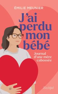 J'ai perdu mon bébé. Journal d'une mère cabossée - Meunier Émilie