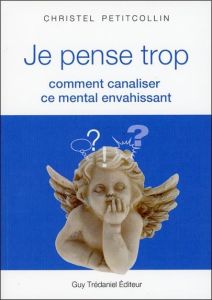 Je pense trop. Comment canaliser ce mental envahissant - Petitcollin Christel