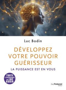 Développez votre pouvoir guérisseur. La puissance est en vous - Bodin Luc