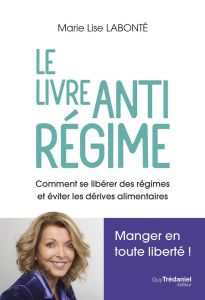 Le livre anti régime. Comment se libérer des régimes et et éviter les dérives alimentaires - Labonté Marie-Lise