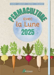 Permaculture avec la lune. Semer - Planter - Tailler - Récolter, Edition 2025 - Delvaille Alice