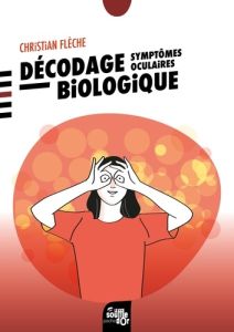 Décodage biologique symptômes oculaires. 2e édition - Flèche Christian