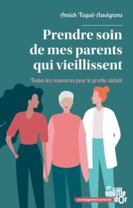 Prendre soin de mes parents qui vieillissent. Toutes les ressources pour le proche aidant - Tacquet-Assoignons Annick