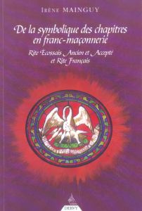 De la Symbolique des chapitres en Franc-Maçonnerie. Rite Ecossais Ancien et Accepté et Rite Français - Mainguy Irène