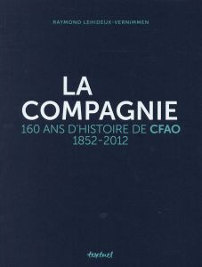 La compagnie. 160 ans d'histoire de CFAO, 1852-2012 - Lehideux-Vernimmen Raymond - Diouf Abdou - Nicolas