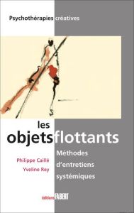 Les objets flottants : méthodes d'entretiens systémiques. Le pouvoir créatif des familles et des cou - Caillé Philippe - Rey Yveline