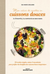 Mon cahier de recettes en cuissons douces à l'étouffée, à la vapeur & au bain-marie. 50 recettes sim - Grujard Isa-Marie