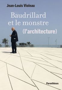 Baudrillard et le monstre (l'architecture) - Violeau Jean-Louis