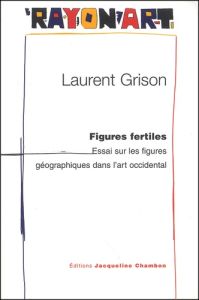 Figures fertiles. Essai sur les figures géographiques dans l'art occidental - Grison Laurent