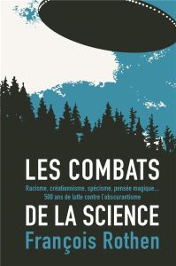 Les combats de la science. Racisme, créationnisme, spécisme, pensée magique... 500 ans de lutte cont - Rothen François