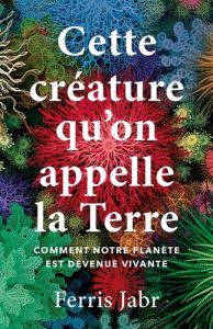 Cette créature qu'on appelle la Terre. Comment notre planète est devenue vivante - Jabr Ferris - Muchnik Anatole