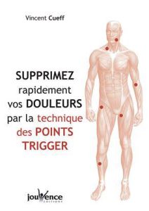 Supprimez rapidement vos douleurs par la techniques des points trigger - Cueff Vincent