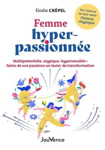 Femme hyper-passionnée. Multipotentielle, atypique, hypersensible : faites de vos passions un levier - Crépel Elodie