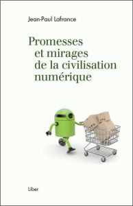 Promesses et mirages de la civilisation numérique - Lafrance Jean-Paul