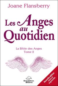 Les Anges au quotidien. La Bible des Anges, Tome 2, 2e édition revue et augmentée - Flansberry Joane