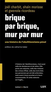 Brique par brique, mur par mur. Une histoire de l'abolationnisme pénal - Charbit Joel - Morisse Shaïn - Ricordeau Gwénola -