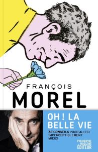 Oh ! La belle vie. 32 conseils pour aller imperceptiblement mieux - Morel François - Pilon Alain