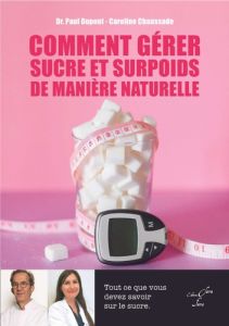 Comment gérer sucre et surpoids de manière naturelle. Tout ce que vous devez savoir sur le sucre - Dupont Paul - Chaussade Caroline