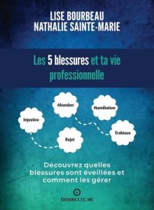 Les 5 blessures et ta vie professionnelle. Découvre quelles blessures sont éveillées et comment les - Bourbeau Lise - Sainte-Marie Nathalie