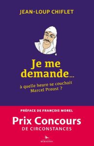 Je me demande... à quelle heure se couchait Marcel Proust ? - Chiflet Jean-Loup - Morel François