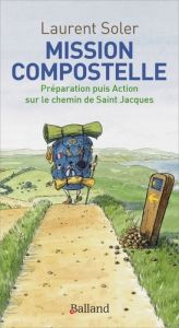 Mission Compostelle. Préparation puis action sur le chemin de Saint Jacques - Soler Laurent - Stéfanini Laurent