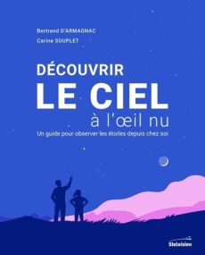 Découvrir le ciel à l'oeil nu. Un guide pour observer les étoiles depuis chez soi - Armagnac Bertrand d' - Souplet Carine - Leblanc Va