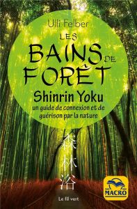 Les bains de forêt - Shinrin Yoku. Un guide de connexion et de guérison par la nature - Felber Ulli - Fuentealba Jacques