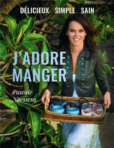 J'ADORE MANGER. DELICIEUX, SIMPLE, SAIN. - PASCALE NAESSENS