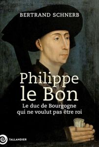 Philippe le Bon. Le duc de Bourgogne qui ne voulut pas être roi - Schnerb Bertrand