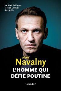 Alexeï Navalny. L'homme qui défie Poutine - Dollbaum Jan Matti - Lallouet Morvan - Noble Ben -