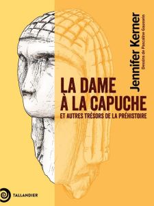 La dame à la capuche. Et autres trésors de la préhistoire - Kerner Jennifer - Goussein Pascaline