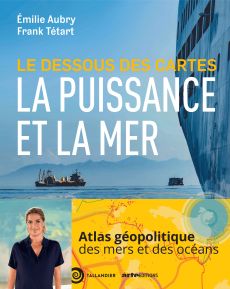 Le dessous des cartes. La puissance et la mer - Aubry Emilie - Tétart Frank - Ansart Thomas