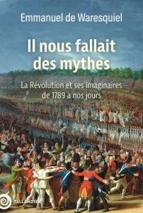 Il nous fallait des mythes ! La Révolution et ses imaginaires de 1789 à nos jours - Waresquiel Emmanuel de