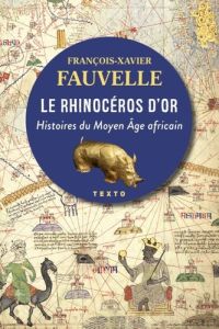 Le rhinocéros d'or. Histoires du Moyen Age africain - Fauvelle François-Xavier