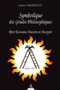 Symbolique des grades philosophiques. Rite écossais ancien et accepté du 19e au 30e degré - Mainguy Irène - Deaca Mircea