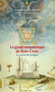 Le grade maçonnique de Chevalier Rose-Croix. Le secret des images - Jardin Dominique