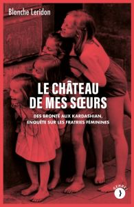 Le château de mes sœurs. Des Brontë aux Kardashian, enquête sur les fratries féminines - Leridon Blanche