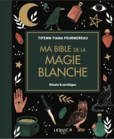 Ma bible de la magie blanche. Rituels & sortilèges - Fournereau Tifenn-Tiana - Pigny-Fournereau Yoann