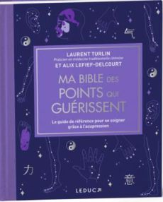 Ma bible des points qui guérissent. Le guide de référence pour se soigner grâce à l’acupression - Turlin Laurent - Lefief-Delcourt Alix - Delétraz C