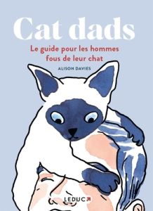 Cat dads. Le guide pour les hommes fous de leur chat - Davis Alison - Ahfeldt Marie - McGuinness Marion