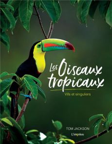 Les oiseaux tropicaux. Vifs et singuliers - Jackson Tom - Feugeas Valérie