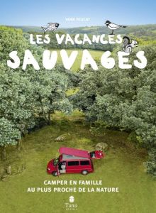 Les vacances sauvages. Camper en famille au plus proche de la nature - Peucat Yann