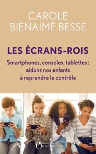 Les Ecrans-rois. Smartphones, consoles, tablettes. Aidons nos enfants à reprendre le contrôle - Bienaimé-Besse Carole