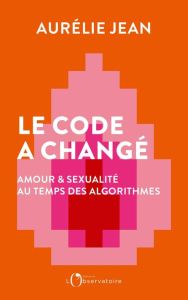 Le code a changé. Amour et sexualité au temps des algorithmes - Jean Aurélie