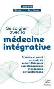 Se soigner avec la médecine intégrative. Prendre sa santé en main entre thérapies traditionnelles et - Célestin-Lhopiteau Isabelle - Fayner Elsa - Melnik