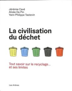 La civilisation du déchet. Tout savoir sur le recyclage... et ses limites - Pin Alizée de - Cavé Jérémie - Tastevin Yann-Phili