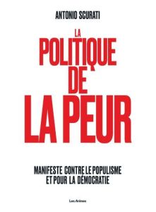 La politique de la peur. Manifeste contre le populisme et pour la démocratie - Scurati Antonio - Bauer Nathalie